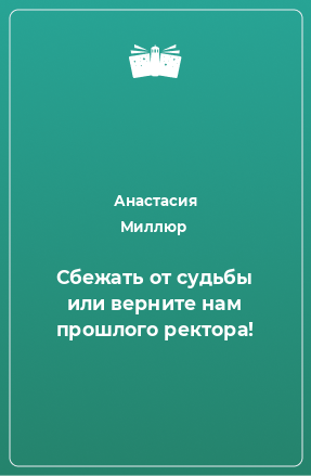 Книга Сбежать от судьбы или верните нам прошлого ректора!