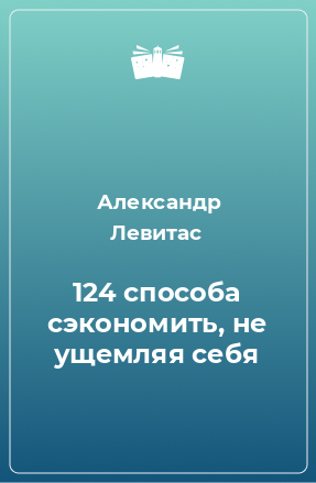 Книга 124 способа сэкономить, не ущемляя себя