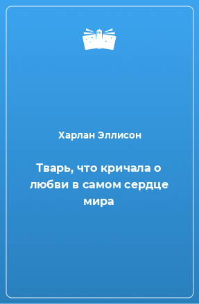 Книга Тварь, что кричала о любви в самом сердце мира