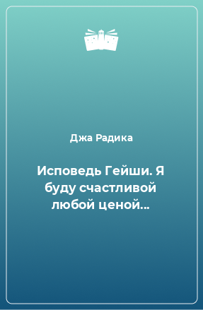 Книга Исповедь Гейши. Я буду счастливой любой ценой...