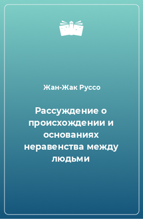 Книга Рассуждение о происхождении и основаниях неравенства между людьми