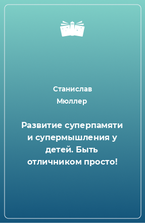 Книга Развитие суперпамяти и супермышления у детей. Быть отличником просто!