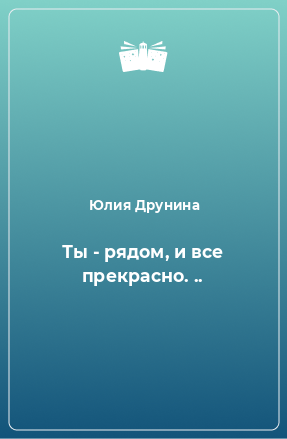 Книга Ты - рядом, и все прекрасно. ..