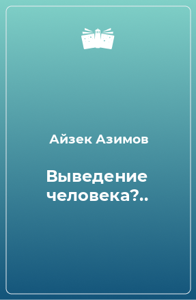 Книга Выведение человека?..