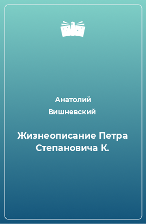 Книга Жизнеописание Петра Степановича К.