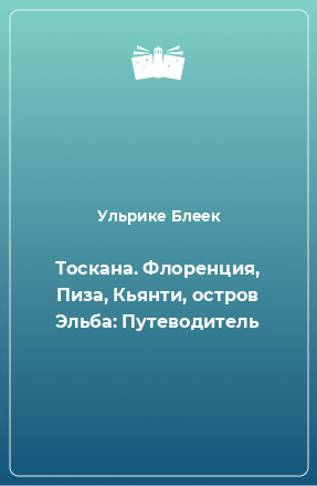 Книга Тоскана. Флоренция, Пиза, Кьянти, остров Эльба: Путеводитель