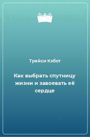 Книга Как выбрать спутницу жизни и завоевать её сердце