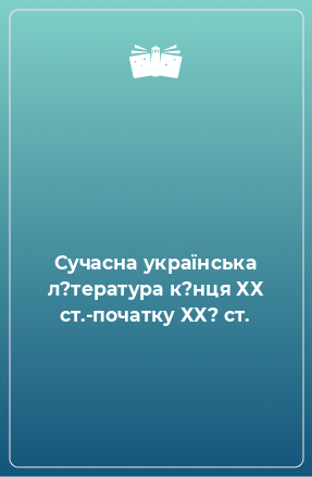 Книга Сучасна українська л?тература к?нця ХХ ст.-початку ХХ? ст.