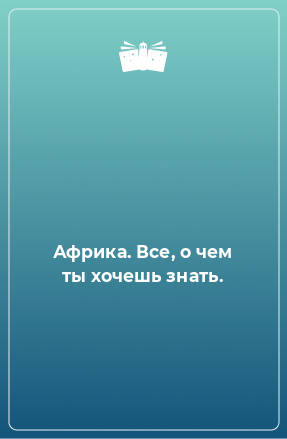 Книга Африка. Все, о чем ты хочешь знать.