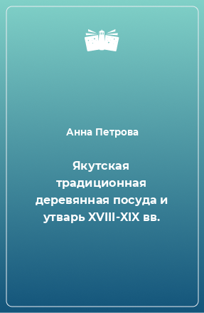 Книга Якутская традиционная деревянная посуда и утварь XVIII-XIX вв.