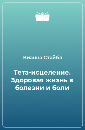 Книга Тета-исцеление. Здоровая жизнь в болезни и боли