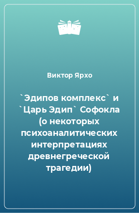 Книга `Эдипов комплекс` и `Царь Эдип` Софокла (о некоторых психоаналитических интерпретациях древнегреческой трагедии)