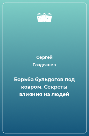 Книга Борьба бульдогов под ковром. Секреты влияния на людей