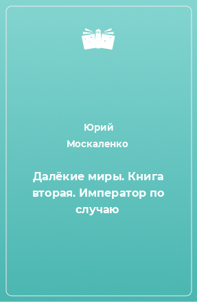 Книга Далёкие миры. Книга вторая. Император по случаю