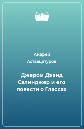 Книга Джером Дэвид Сэлинджер и его повести о Глассах