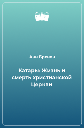 Книга Катары: Жизнь и смерть христианской Церкви