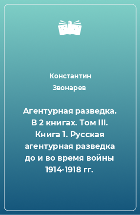 Книга Агентурная разведка. В 2 книгах. Том III. Книга 1. Русская агентурная разведка до и во время войны 1914-1918 гг.