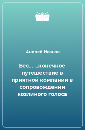 Книга Бес... ...конечное путешествие в приятной компании в сопровождении козлиного голоса