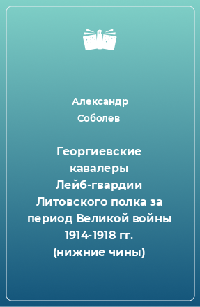 Книга Георгиевские кавалеры Лейб-гвардии Литовского полка за период Великой войны 1914-1918 гг. (нижние чины)