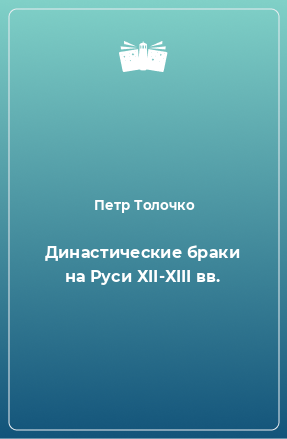 Книга Династические браки на Руси ХII-ХIII вв.