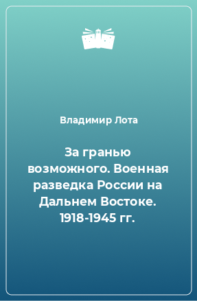 Книга За гранью возможного. Военная разведка России на Дальнем Востоке. 1918-1945 гг.