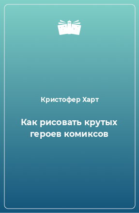 Книга Как рисовать крутых героев комиксов