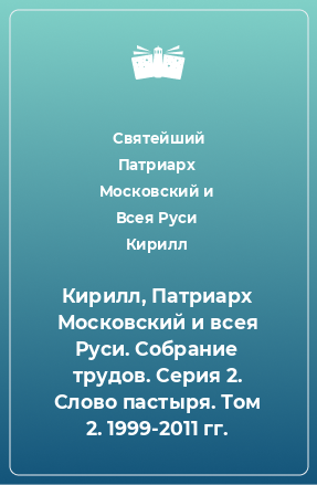 Книга Кирилл, Патриарх Московский и всея Руси. Собрание трудов. Серия 2. Слово пастыря. Том 2. 1999-2011 гг.