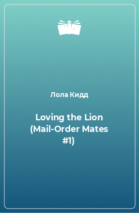 Книга Loving the Lion (Mail-Order Mates #1)