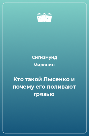 Книга Кто такой Лысенко и почему его поливают грязью