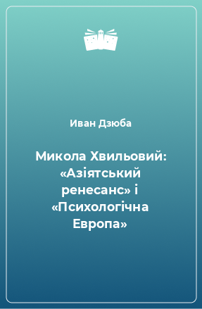 Книга Микола Хвильовий: «Азіятський ренесанс» і «Психологічна Европа»