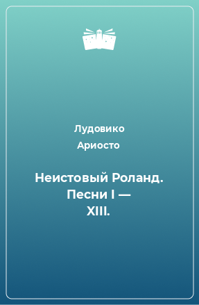 Книга Неистовый Роланд. Песни I — XIII.