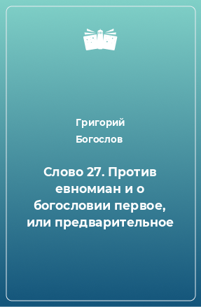 Книга Слово 27. Против евномиан и о богословии первое, или предварительное