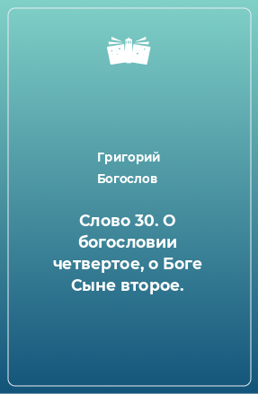 Книга Слово 30. О богословии четвертое, о Боге Сыне второе.