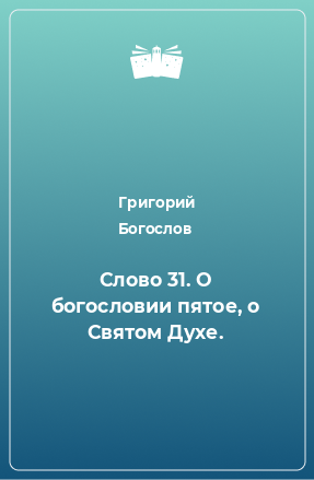 Книга Слово 31. О богословии пятое, о Святом Духе.