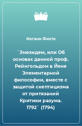 Книга `Энезидем, или Об основах данной проф. Рейнгольдом в Йене Элементарной философии, вместе с защитой скептицизма от притязаний Критики разума. 1792` (1794)