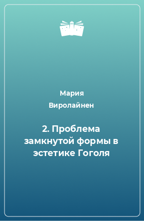 Книга 2. Проблема замкнутой формы в эстетике Гоголя