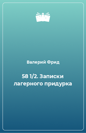 Книга 58 1/2. Записки лагерного придурка