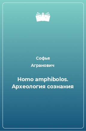 Книга Homo amphibolos. Археология сознания