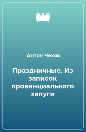 Книга Праздничные. Из записок провинциального хапуги