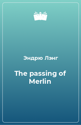 Книга The passing of Merlin