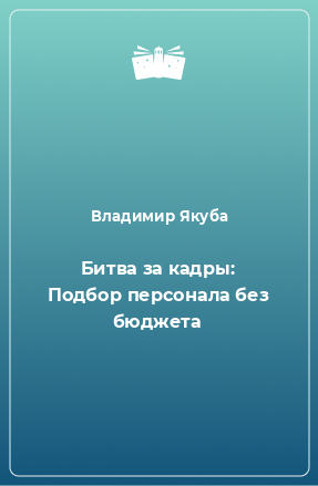 Книга Битва за кадры: Подбор персонала без бюджета