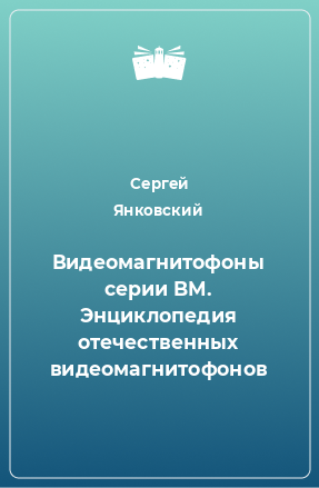 Книга Видеомагнитофоны серии BM. Энциклопедия отечественных видеомагнитофонов