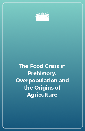 Книга The Food Crisis in Prehistory: Overpopulation and the Origins of Agriculture