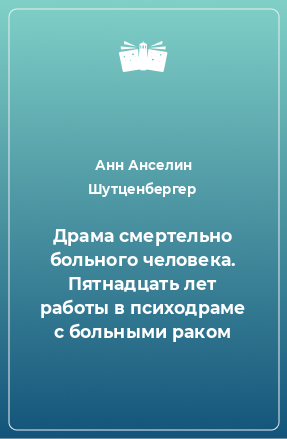 Книга Драма смертельно больного человека. Пятнадцать лет работы в психодраме с больными раком