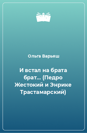 Книга И встал на брата брат… (Педро Жестокий и Энрике Трастамарский)