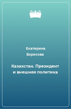 Книга Казахстан. Президент и внешняя политика