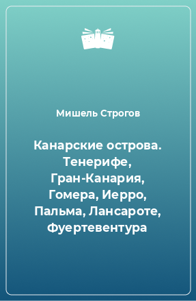 Книга Канарские острова. Тенерифе, Гран-Канария, Гомера, Иерро, Пальма, Лансароте, Фуертевентура