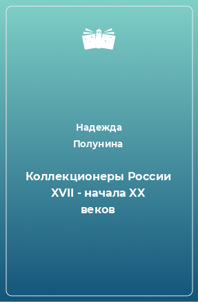 Книга Коллекционеры России XVII - начала XX веков