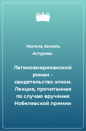 Книга Латиноамериканский роман - свидетельство эпохи. Лекция, прочитанная по случаю вручения Нобелевской премии