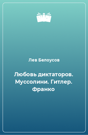 Книга Любовь диктаторов. Муссолини. Гитлер. Франко